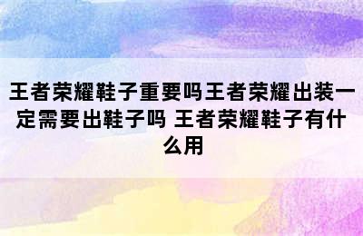 王者荣耀鞋子重要吗王者荣耀出装一定需要出鞋子吗 王者荣耀鞋子有什么用